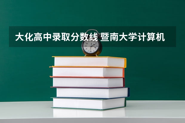 大化高中录取分数线 暨南大学计算机专业广东省的分数线