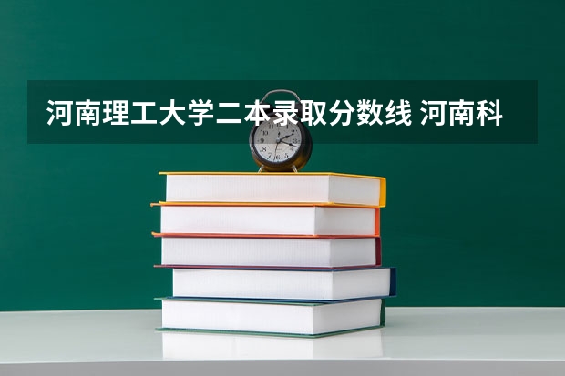 河南理工大学二本录取分数线 河南科技大学录取分数线（河南科技大学录取分数线二本）