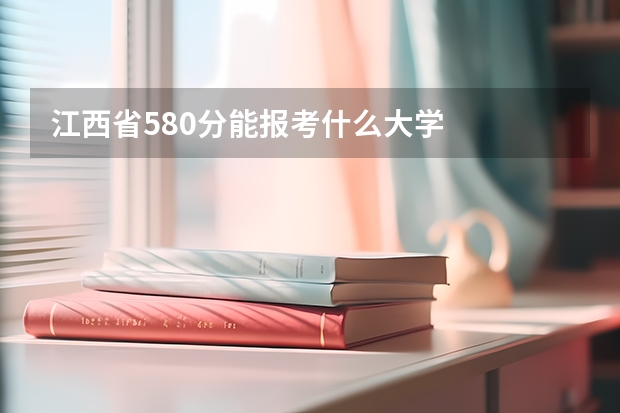 江西省580分能报考什么大学