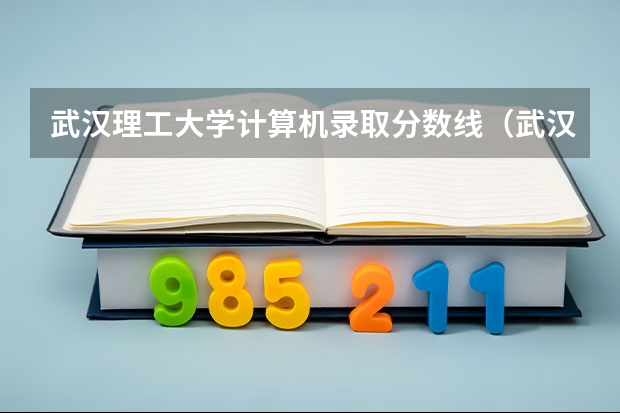 武汉理工大学计算机录取分数线（武汉交通大学录取分数线）