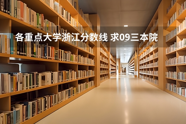 各重点大学浙江分数线 求09三本院校在浙江的投档分数！！急！！！