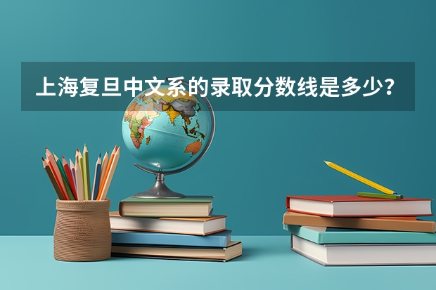 上海复旦中文系的录取分数线是多少？