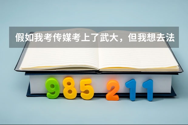 假如我考传媒考上了武大，但我想去法国留学。。我该怎么选择好？