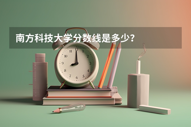 南方科技大学分数线是多少？