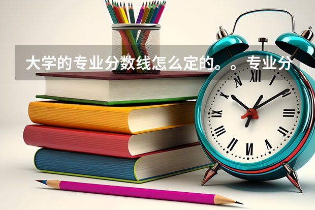 大学的专业分数线怎么定的。。专业分数高的专业一定好吗？