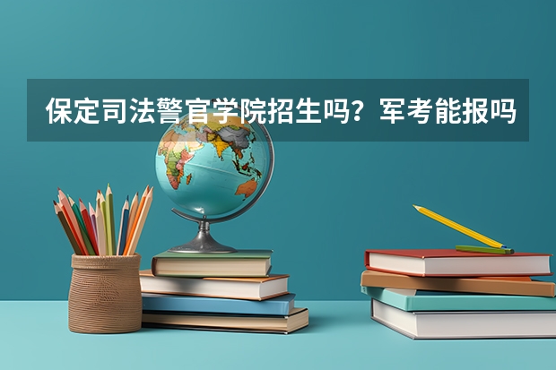 保定司法警官学院招生吗？军考能报吗？多少分啊！