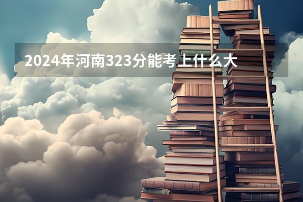 2024年河南323分能考上什么大学？